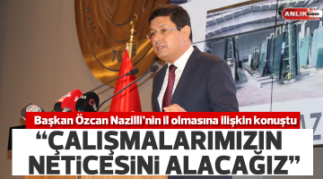 Başkan Özcan Nazilli’nin il olmasına ilişkin konuştu
