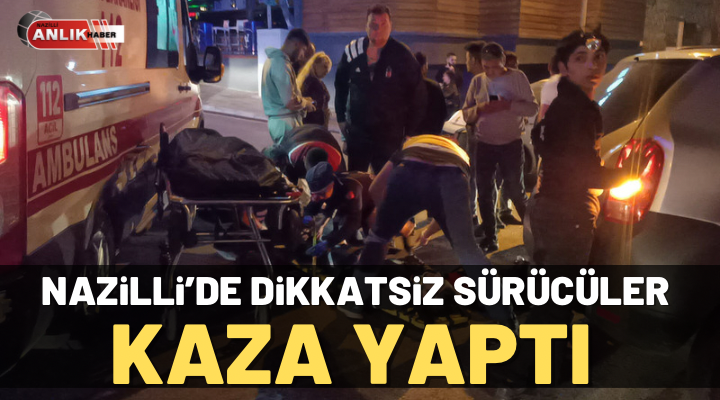 Nazilli’de dikkatsiz sürücüler kaza yaptı
