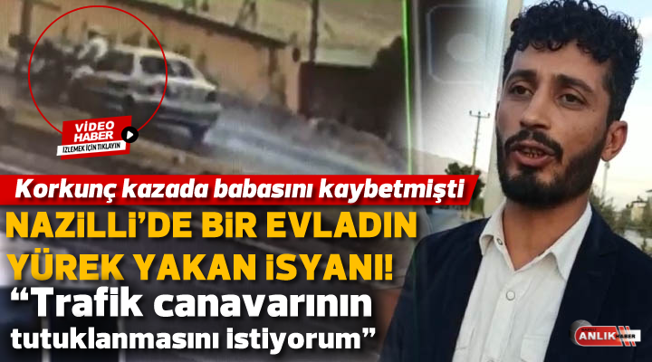 Babasını kaybeden acılı evlat : “Trafik canavarının tutuklanmasını istiyorum!”