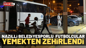 Nazilli Belediyesporlu futbolcular yemekten zehirlendi