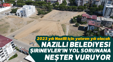 Nazilli Belediyesi Şirinevler’in yol sorununa neşter vuruyor