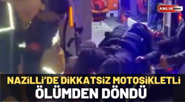 Nazilli’de dikkatsiz sürücü ölümden döndü
