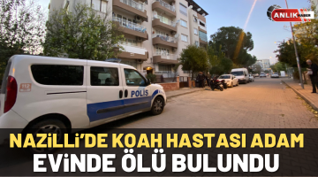 Nazilli’de koah hastası adam evinde ölü bulundu