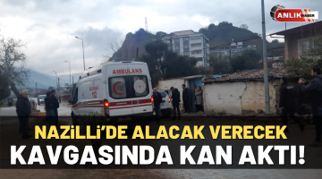 Nazilli’de alacak verecek kavgasında kan aktı