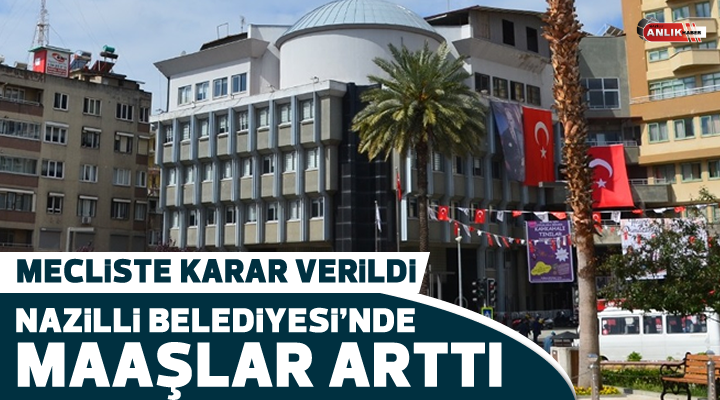 NAZİLLİ BELEDİYESİ’NDE MAAŞLAR ARTTI