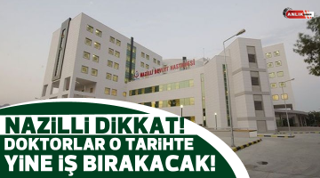 Nazilli dikkat!  Doktorlar o tarihte iş bırakacak