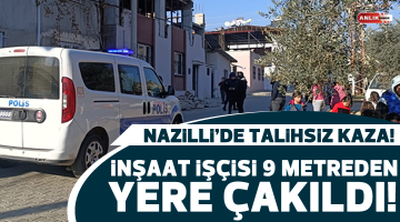 Nazilli’de inşaat işçisi 9 metreden yere düştü