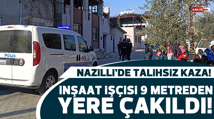 Nazilli’de inşaat işçisi 9 metreden yere düştü