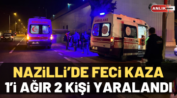 Nazilli’de feci kaza! 1’i ağır 2 yaralı