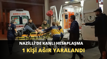 NAZİLLİ’DE KANLI HESAPLAŞMA
