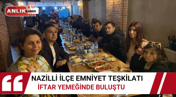 NAZİLLİ İLÇE EMNİYET TEŞKİLATI İFTAR YEMEĞİNDE BULUŞTU