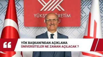 YÖK BAŞKANI’NDAN AÇIKLAMA, ÜNİVERSİTELER NE ZAMAN AÇILACAK ?