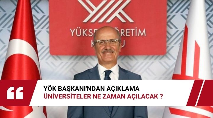 YÖK BAŞKANI’NDAN AÇIKLAMA, ÜNİVERSİTELER NE ZAMAN AÇILACAK ?