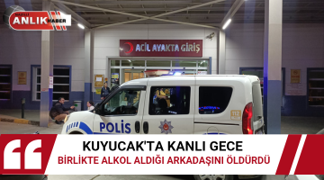 KUYUCAK’TA KANLI BİRLİKTE ALKOL ALDIĞI ARKADAŞINI ÖLDÜRDÜ