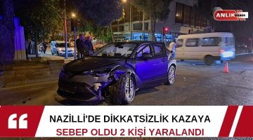 NAZİLLİ’DE DİKKATSİZLİK KAZAYA SEBEP OLDU 2 KİŞİ YARALANDI