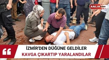 İZMİR’DEN DÜĞÜNE GELDİLER KAVGA ÇIKARTIP YARALANDILAR