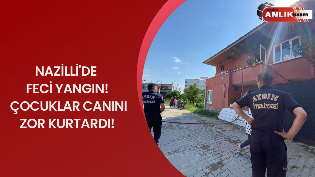 Nazilli’de alev alev yanan evde çocuklar canını zor kurtardı!