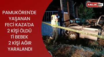 PAMUKÖREN’DE YAŞANAN KAZADA 2 KİŞİ ÖLDÜ 1’İ BEBEK 2 KİŞİ AĞIR YARALANDI