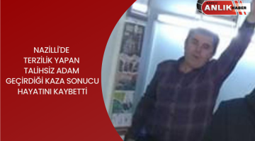 NAZİLLİ’DE TERZİLİK YAPAN ADAM GEÇİRDİĞİ KAZA SONUCU HAYATINI KAYBETTİ