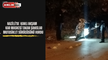 NAZİLLİ’DE KANLI AKŞAM