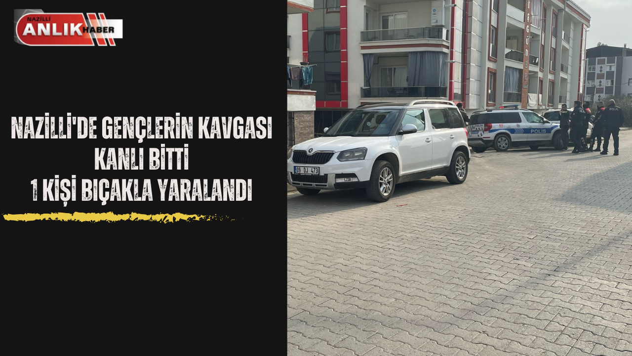 NAZİLLİ’DE GENÇLERİN KAVGASI KANLI BİTTİ