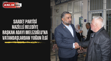 Saadet Partisi Nazilli Belediye Başkan Adayı Melezoğlu’na vatandaştan yoğun ilgi