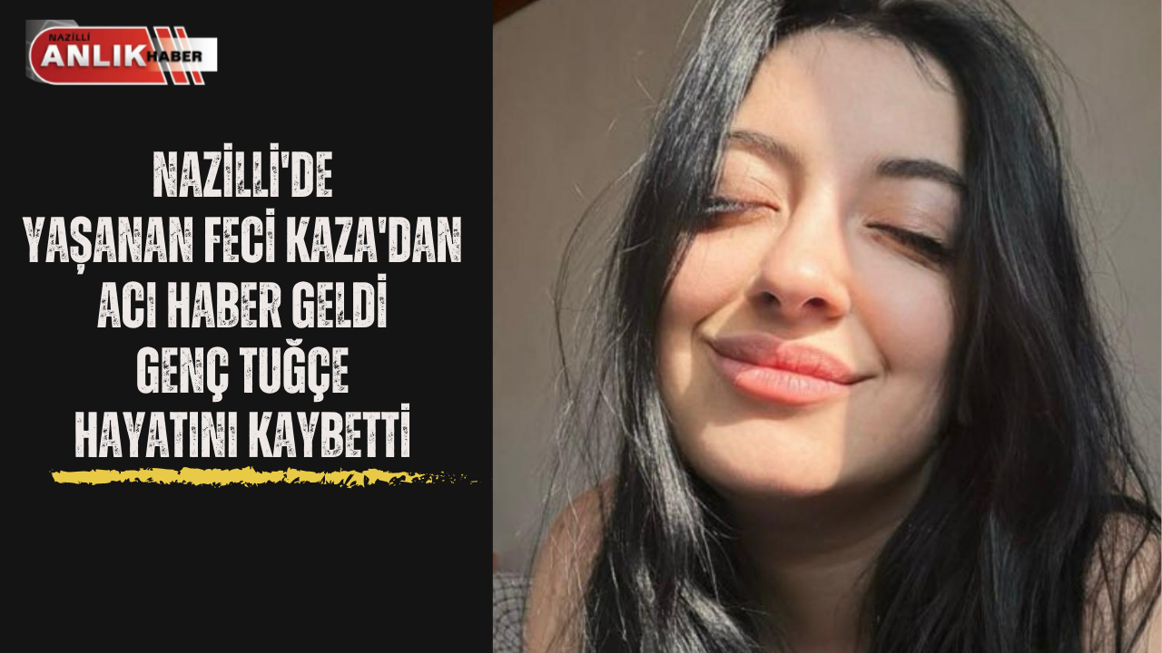 NAZİLLİ’DE YAŞANAN FECİ KAZADAN ACI HABER GELDİ