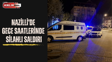 Nazilli’de gece saatlerinde silahlı saldırı