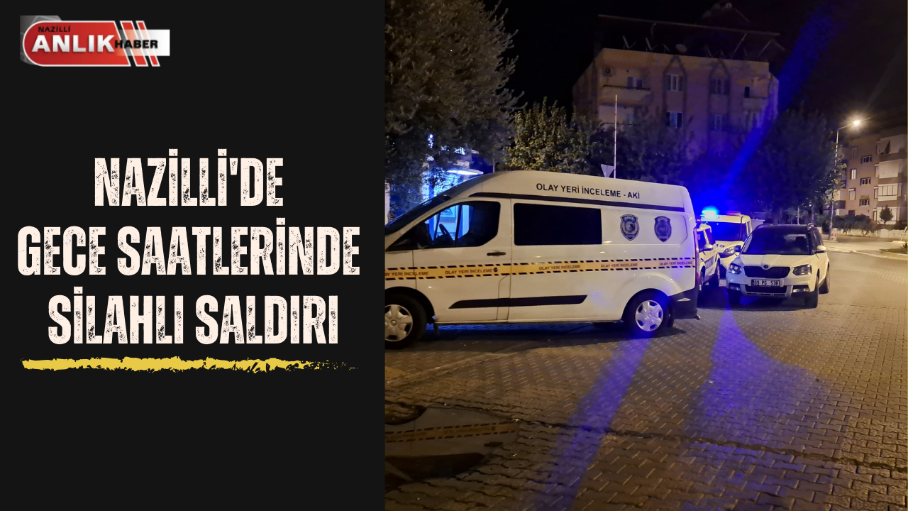 Nazilli’de gece saatlerinde silahlı saldırı