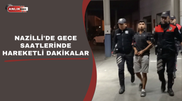 NAZİLLİ’DE GECE SAATLERİNDE HAREKETLİ DAKİKALAR