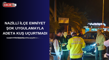 Nazilli ilçe emniyet müdürlüğünden şok uygulama