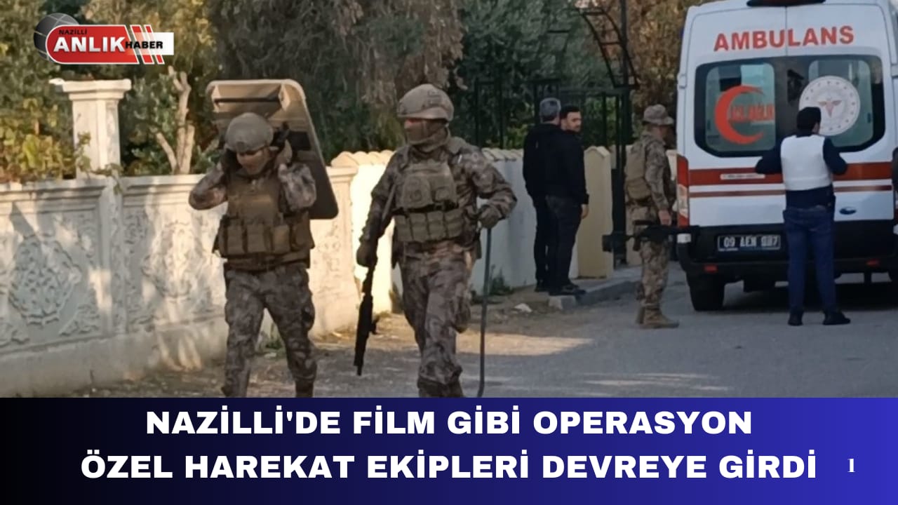 NAZİLLİ’DE FİLM GİBİ OPERASYON POLİS ETRAFI SARDI ÖZEL HAREKAT DEVREYE GİRDİ