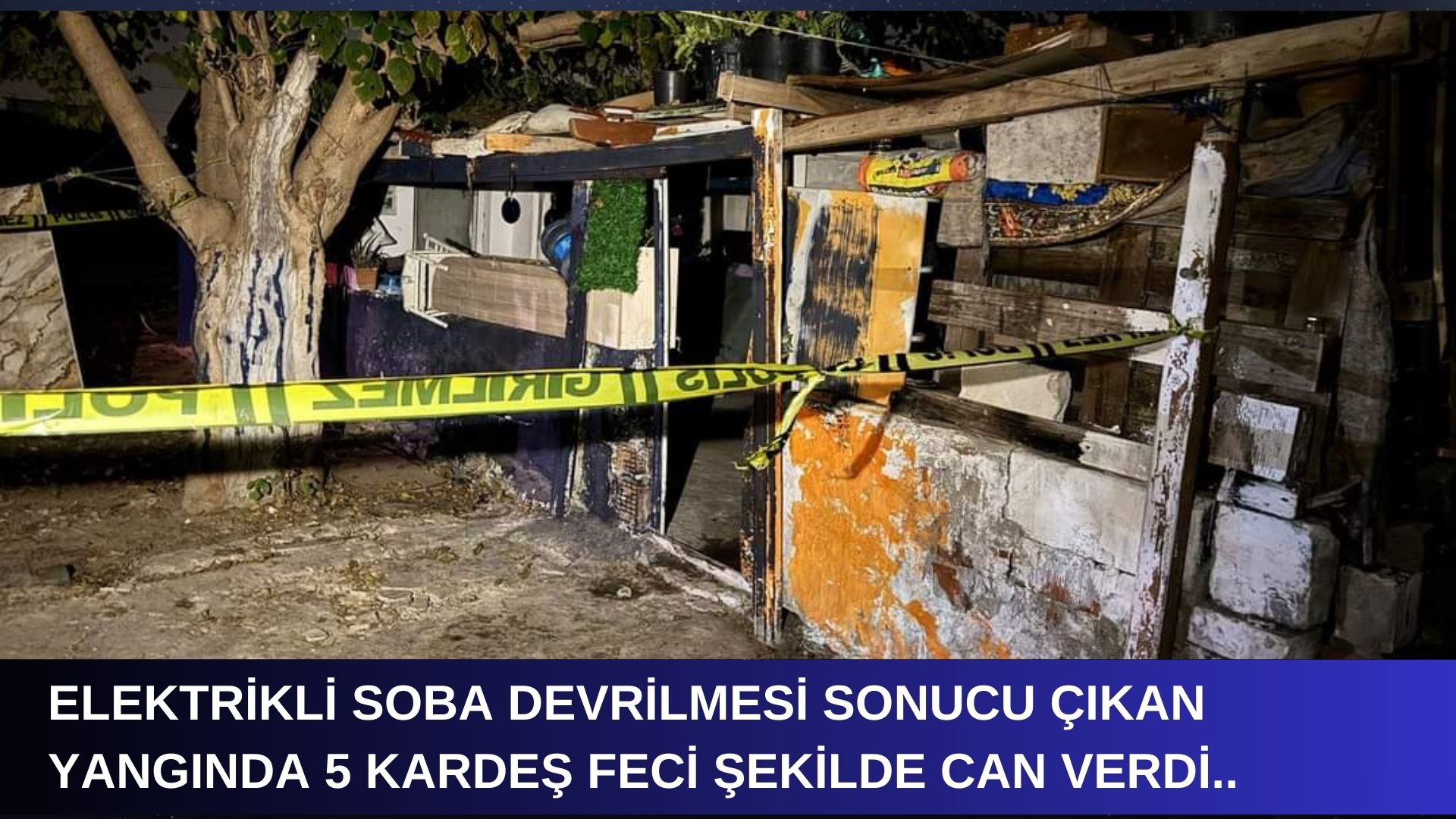 ELEKTRİKLİ SOBADAN ÇIKAN YANGINDA 5 KARDEŞ YANARAK CAN VERDİ