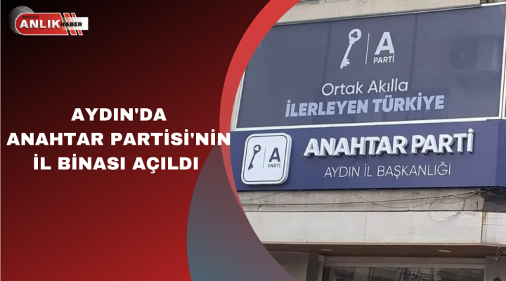 AYDIN’DA ANAHTAR PARTİSİ’NİN İL BİNASI AÇILDI