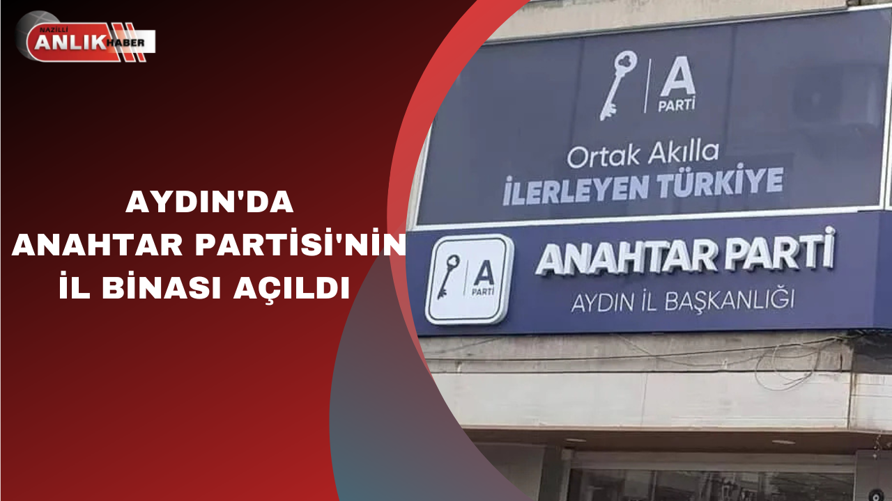 AYDIN’DA ANAHTAR PARTİSİ’NİN İL BİNASI AÇILDI