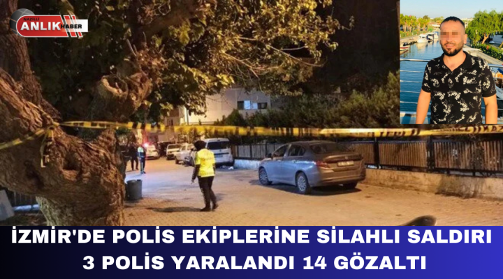 İzmir’de Polis Ekiplerine Silahlı Saldırı 3 Polis Yaralandı 14 Gözaltı