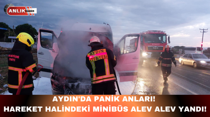 AYDIN’DA PANİK ANLARI! HAREKET HALİNDEKİ MİNİBÜS ALEV ALEV YANDI!