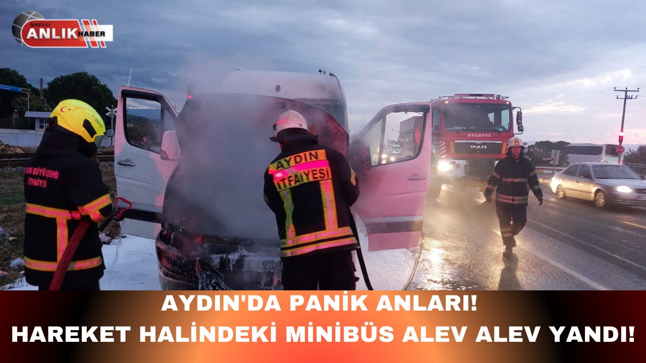 AYDIN’DA PANİK ANLARI! HAREKET HALİNDEKİ MİNİBÜS ALEV ALEV YANDI!