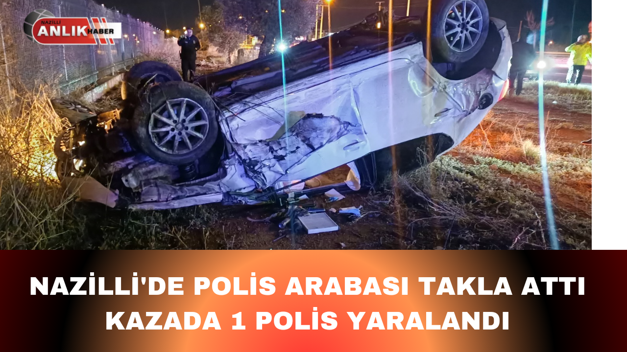 NAZİLLİ’DE TAKLA ATAN POLİS ARACINDA 1 POLİS YARALANDI