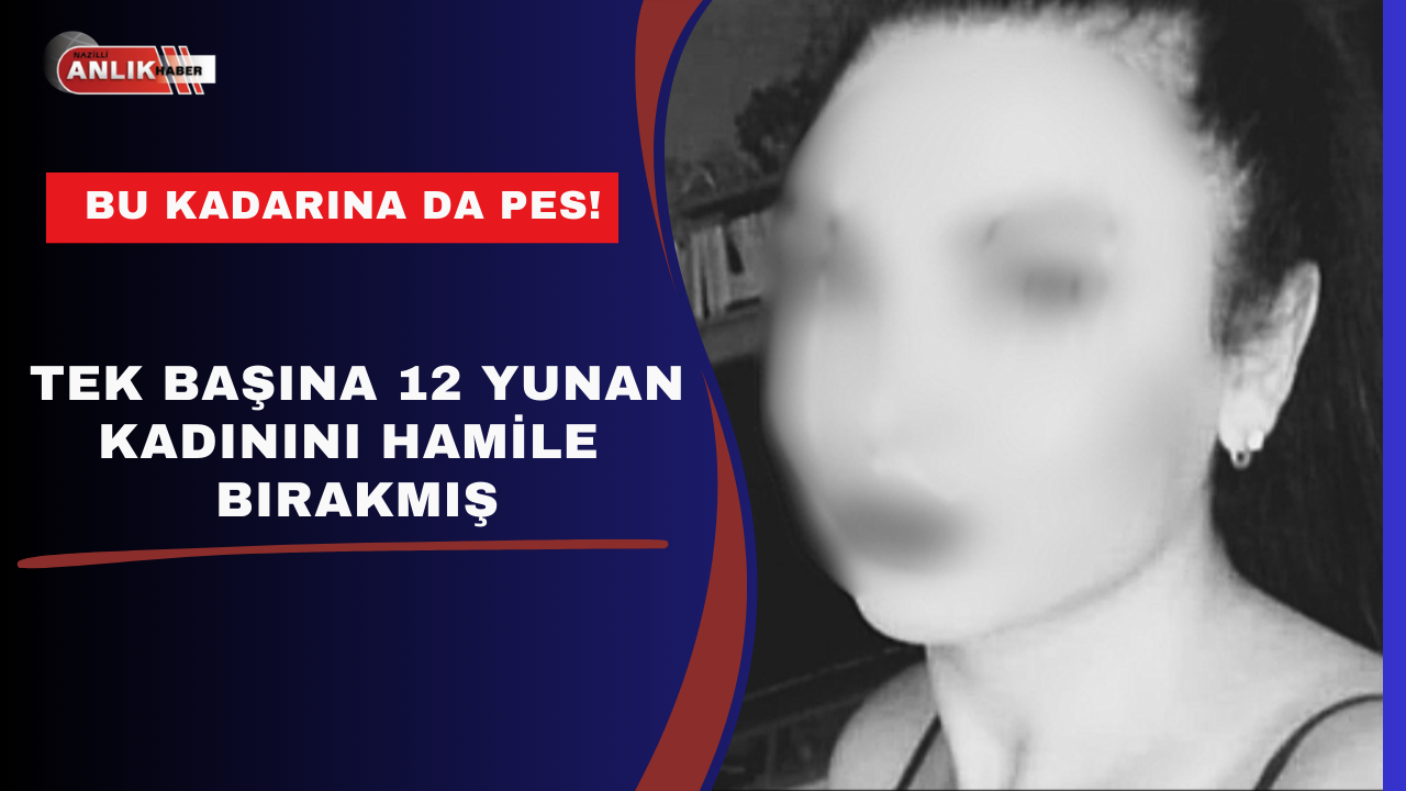 Tek başına 12 Yunan kadınını hamile bırakmış