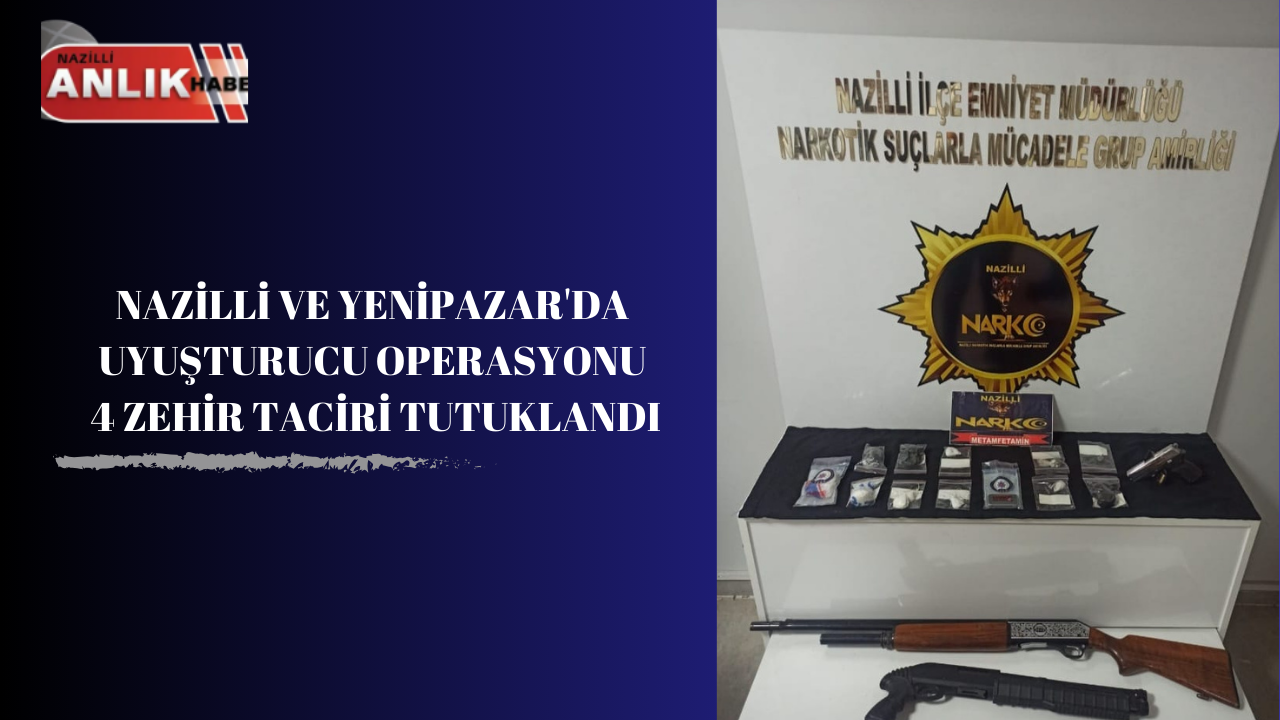 NAZİLLİ VE YENİPAZAR’DA UYUŞTURUCU OPERASYONU 4 ZEHİR TACİRİ TUTUKLANDI