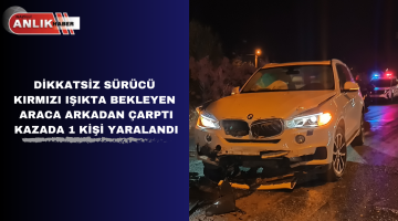 KIRMIZI IŞIKTA BEKLEYEN ARACA ÇARPTI KAZADA 1 KİŞİ YARALANDI