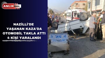 NAZİLLİ’DE YAŞANAN KAZADA OTOMOBİL TAKLA ATTI 4 KİŞİ YARALANDI