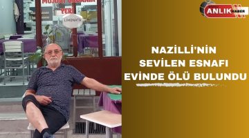 NAZİLLİ’NİN SEVİLEN ESNAFI EVİNDE ÖLÜ BULUNDU