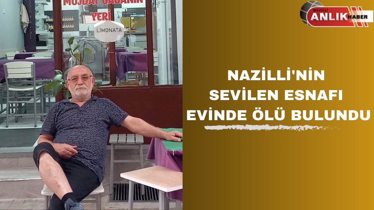 NAZİLLİ’NİN SEVİLEN ESNAFI EVİNDE ÖLÜ BULUNDU