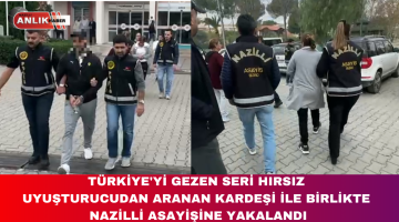 TÜRKİYE’Yİ GEZEN SERİ HIRSIZ  UYUŞTURUCUDAN ARANAN KARDEŞİ İLE BİRLİKTE  NAZİLLİ ASAYİŞİNE YAKALANDI