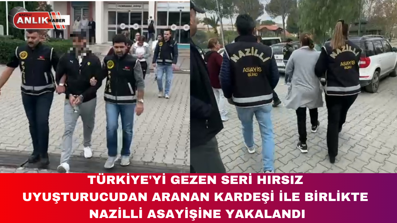 TÜRKİYE’Yİ GEZEN SERİ HIRSIZ  UYUŞTURUCUDAN ARANAN KARDEŞİ İLE BİRLİKTE  NAZİLLİ ASAYİŞİNE YAKALANDI