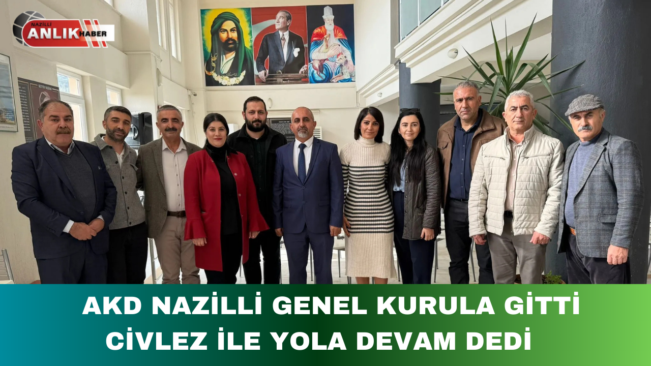 AKD NAZİLLİ GENEL KURULA GİTTİ CİVLEZ İLE YOLA DEVAM DEDİ