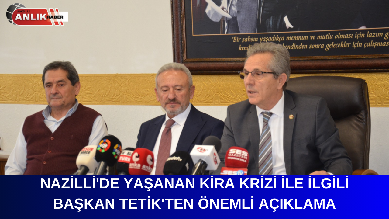 NAZİLLİ’DE YAŞANAN KİRA KRİZİ İLE İLGİLİ BAŞKAN TETİK’TEN ÖNEMLİ AÇIKLAMA