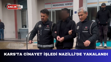 KARS’TA CİNAYET İŞLEDİ NAZİLLİ’DE YAKALANDI